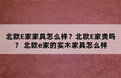 北欧E家家具怎么样？北欧E家贵吗？ 北欧e家的实木家具怎么样